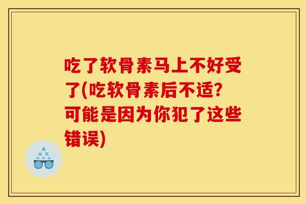 吃了软骨素马上不好受了(吃软骨素后不适?可能是因为你犯了这些错误) 吃了软骨素马上不好受了(吃软骨素后不适?可能是因为你犯了这些错误)