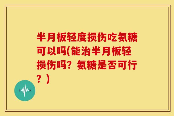 轻度损伤吃氨糖可以吗(能轻损伤吗？氨糖是否可行？)