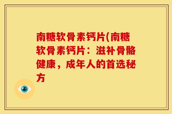 南糖软骨素钙片(南糖软骨素钙片:滋补骨骼健康,成年人的首选秘方 南糖软骨素钙片(南糖软骨素钙片:滋补骨骼健康,成年人的首选秘方