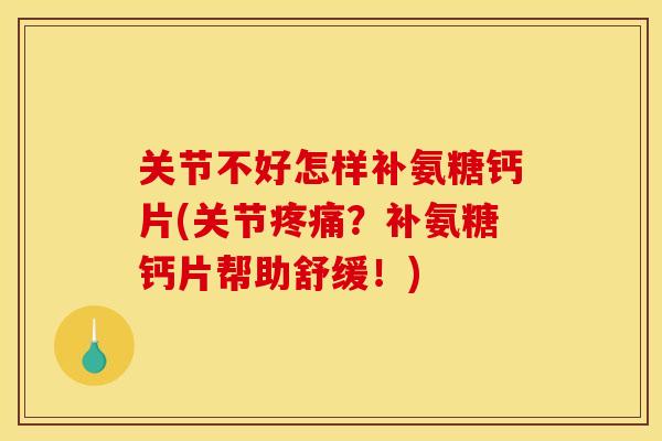 关节不好怎样补氨糖钙片(关节？补氨糖钙片帮助舒缓！)