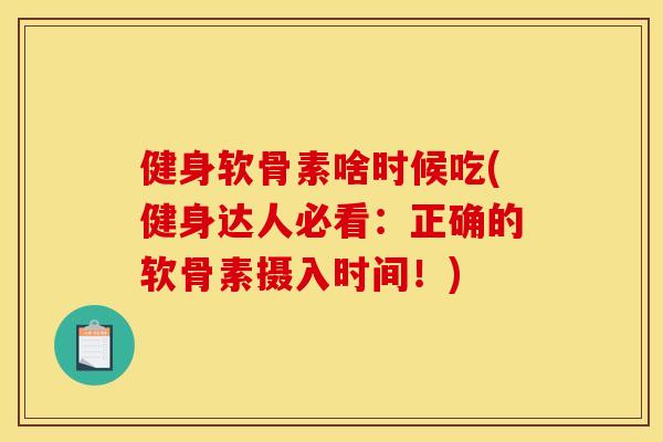 健身软骨素啥时候吃(健身达人必看:正确的软骨素摄入时间!) 健身软骨素啥时候吃(健身达人必看:正确的软骨素摄入时间!)