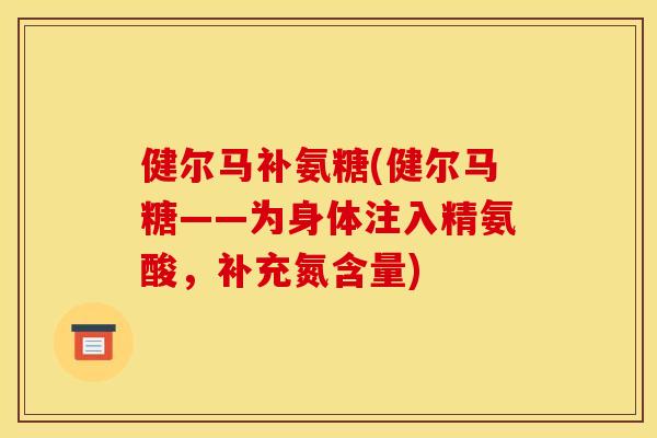 健尔马补氨糖(健尔马糖——为身体注入精氨酸,补充氮含量) 健尔马补氨糖(健尔马糖——为身体注入精氨酸,补充氮含量)