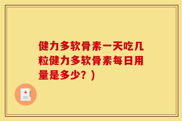 健力多软骨素一天吃几粒健力多软骨素每日用量是多少？)