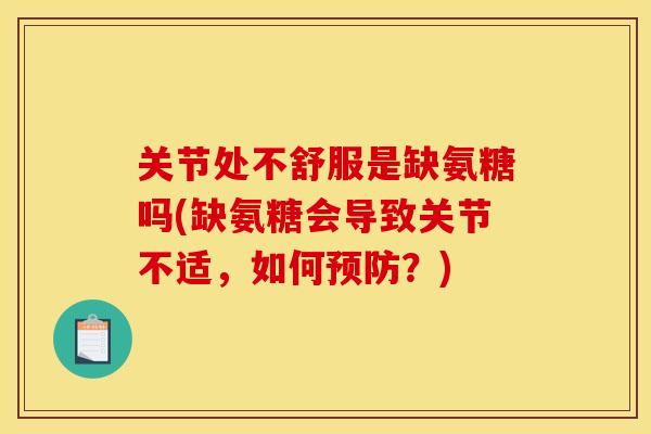 关节处不舒服是缺氨糖吗(缺氨糖会导致关节不适,如何?) 关节处不舒服是缺氨糖吗(缺氨糖会导致关节不适,如何?)
