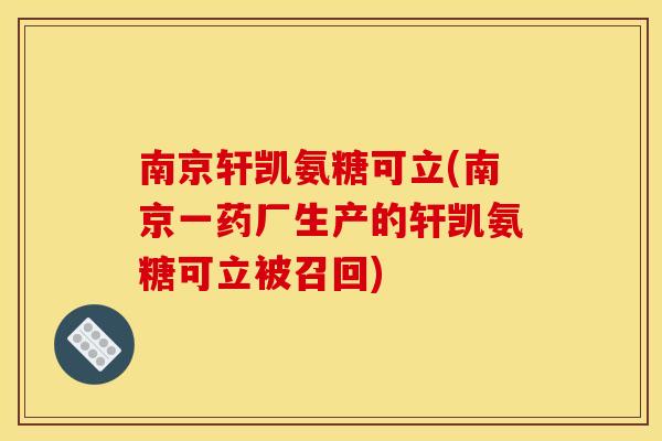 南京轩凯氨糖可立(南京一药厂生产的轩凯氨糖可立被召回) 南京轩凯氨糖可立(南京一药厂生产的轩凯氨糖可立被召回)