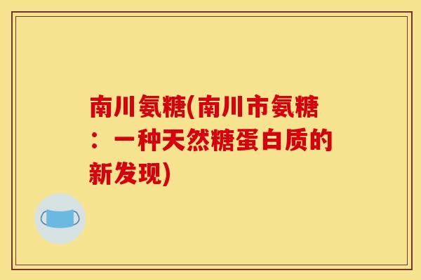 南川氨糖(南川市氨糖：一种天然糖蛋白质的新发现)