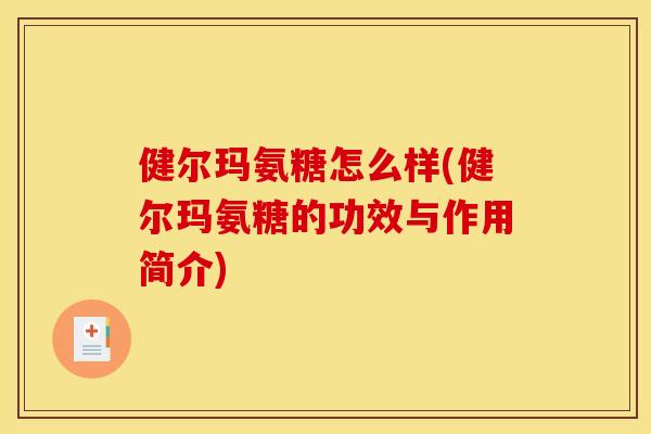 健尔玛氨糖怎么样(健尔玛氨糖的功效与作用简介)