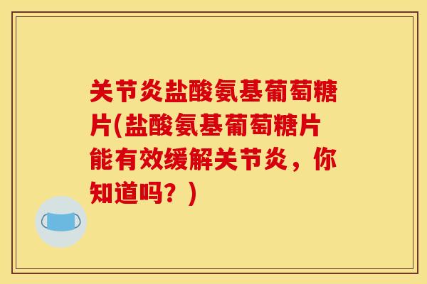 盐酸氨基葡萄糖片(盐酸氨基葡萄糖片能有效缓解，你知道吗？)
