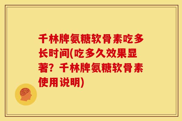 千林牌氨糖软骨素吃多长时间(吃多久效果显著?千林牌氨糖软骨素使用说明) 千林牌氨糖软骨素吃多长时间(吃多久效果显著?千林牌氨糖软骨素使用说明)
