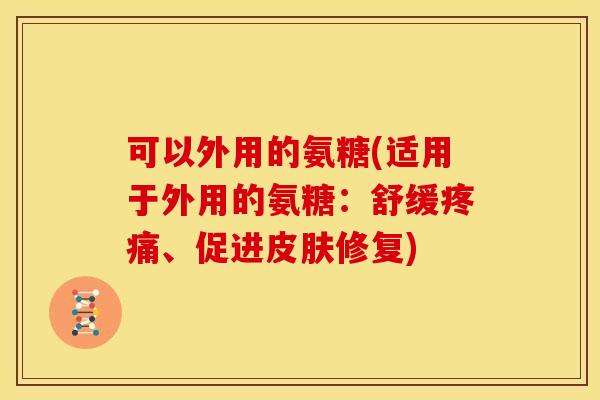 可以外用的氨糖(适用于外用的氨糖:舒缓、促进修复) 可以外用的氨糖(适用于外用的氨糖:舒缓、促进修复)
