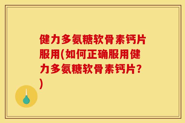 健力多氨糖软骨素钙片服用(如何正确服用健力多氨糖软骨素钙片?) 健力多氨糖软骨素钙片服用(如何正确服用健力多氨糖软骨素钙片?)