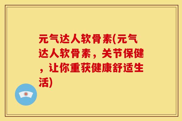 元气达人软骨素(元气达人软骨素,关节保健,让你重获健康舒适生活) 元气达人软骨素(元气达人软骨素,关节保健,让你重获健康舒适生活)