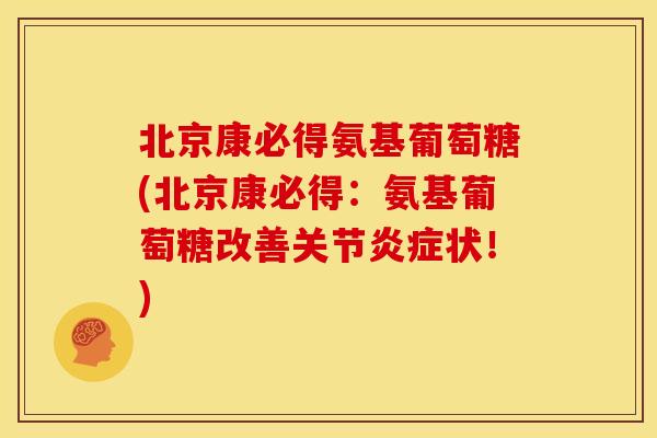 北京康必得氨基葡萄糖(北京康必得:氨基葡萄糖改善关节状!) 北京康必得氨基葡萄糖(北京康必得:氨基葡萄糖改善关节状!)
