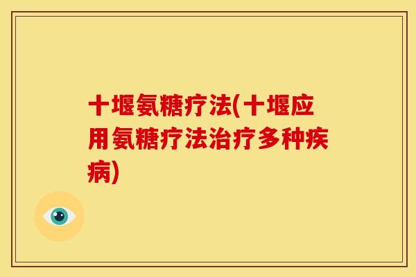 十堰氨糖疗法(十堰应用氨糖疗法多种)