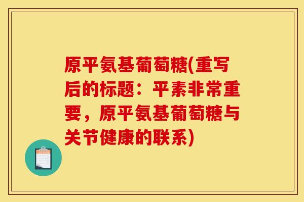 原平氨基葡萄糖(重写后的标题：平素非常重要，原平氨基葡萄糖与关节健康的联系)