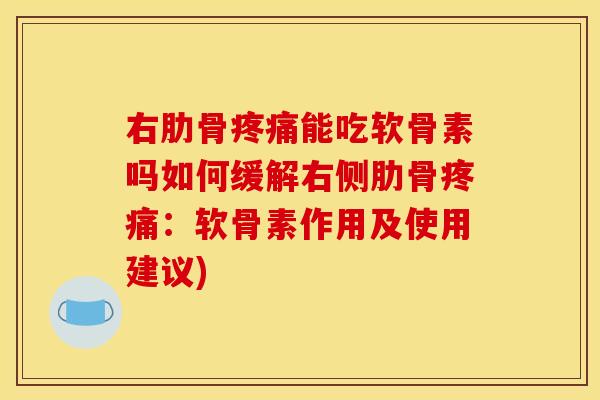 右肋骨能吃软骨素吗如何缓解右侧肋骨:软骨素作用及使用建议) 右肋骨能吃软骨素吗如何缓解右侧肋骨:软骨素作用及使用建议)