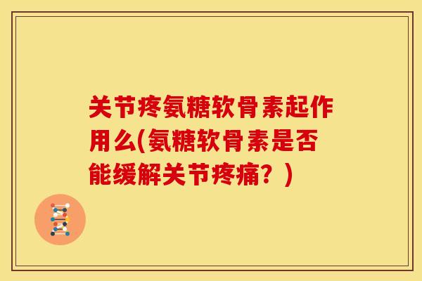 关节疼氨糖软骨素起作用么(氨糖软骨素是否能缓解关节？)
