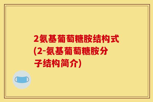 2氨基葡萄糖胺结构式(2-氨基葡萄糖胺分子结构简介)