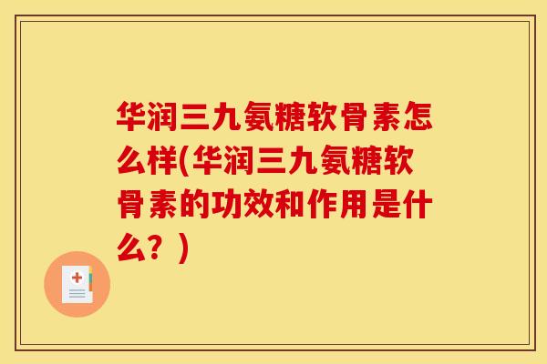 华润三九氨糖软骨素怎么样(华润三九氨糖软骨素的功效和作用是什么?) 华润三九氨糖软骨素怎么样(华润三九氨糖软骨素的功效和作用是什么?)