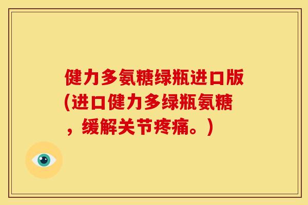 健力多氨糖绿瓶进口版(进口健力多绿瓶氨糖，缓解关节。)