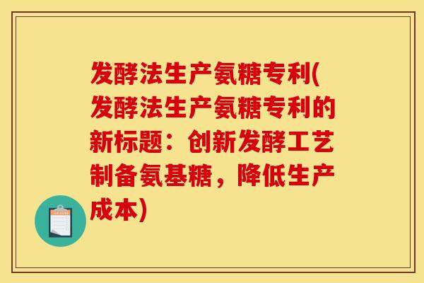 发酵法生产氨糖专利(发酵法生产氨糖专利的新标题：创新发酵工艺制备氨基糖，降低生产成本)