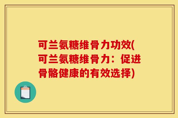 可兰氨糖维骨力功效(可兰氨糖维骨力:促进骨骼健康的有效选择) 可兰氨糖维骨力功效(可兰氨糖维骨力:促进骨骼健康的有效选择)