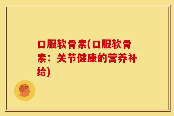 口服软骨素(口服软骨素：关节健康的营养补给)