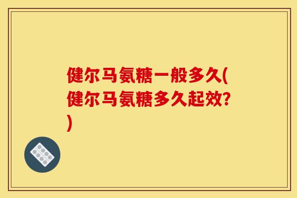 健尔马氨糖一般多久(健尔马氨糖多久起效？)