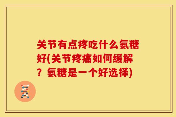 关节有点疼吃什么氨糖好(关节如何缓解?氨糖是一个好选择) 关节有点疼吃什么氨糖好(关节如何缓解?氨糖是一个好选择)