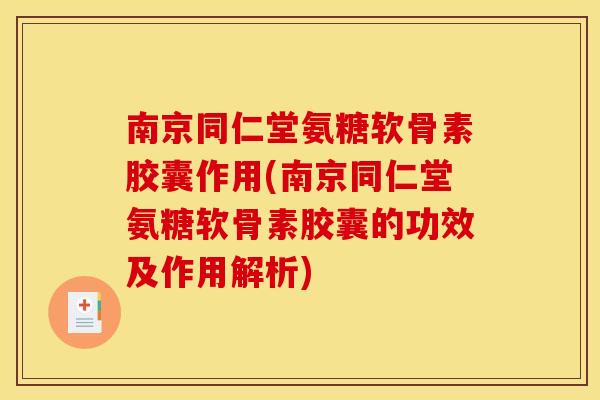 南京同仁堂氨糖软骨素胶囊作用(南京同仁堂氨糖软骨素胶囊的功效及作用解析)