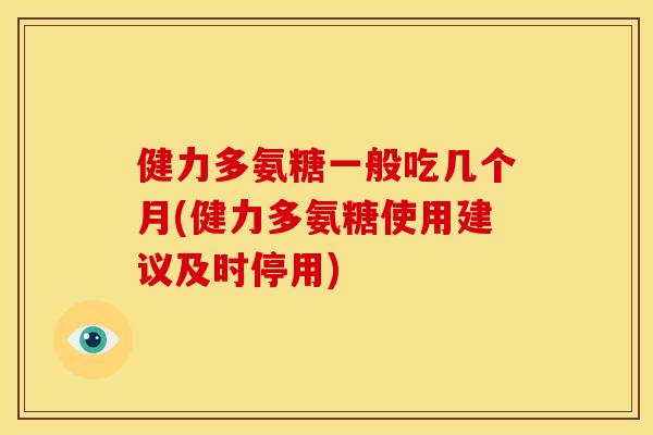 健力多氨糖一般吃几个月(健力多氨糖使用建议及时停用) 健力多氨糖一般吃几个月(健力多氨糖使用建议及时停用)