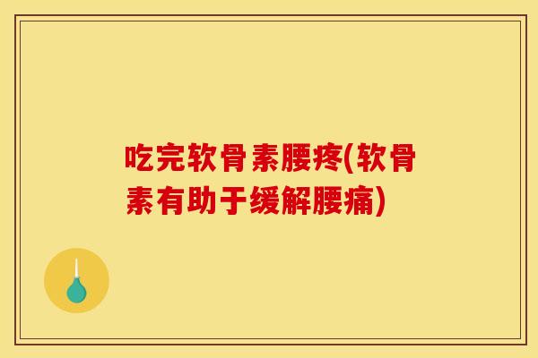 吃完软骨素腰疼(软骨素有助于缓解腰痛) 吃完软骨素腰疼(软骨素有助于缓解腰痛)
