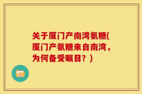 关于厦门产南湾氨糖(厦门产氨糖来自南湾,为何备受瞩目?) 关于厦门产南湾氨糖(厦门产氨糖来自南湾,为何备受瞩目?)