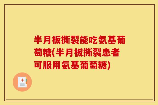 撕裂能吃氨基葡萄糖(撕裂患者可服用氨基葡萄糖) 撕裂能吃氨基葡萄糖(撕裂患者可服用氨基葡萄糖)