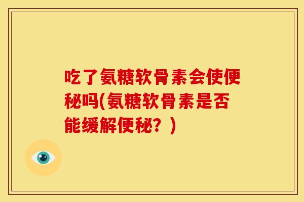 吃了氨糖软骨素会使吗(氨糖软骨素是否能缓解？)