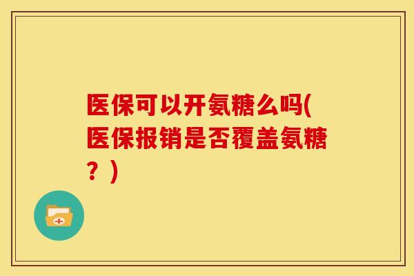 医保可以开氨糖么吗(医保报销是否覆盖氨糖?) 医保可以开氨糖么吗(医保报销是否覆盖氨糖?)