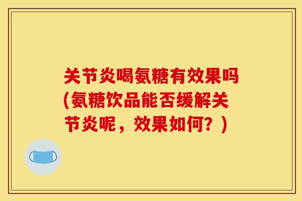 喝氨糖有效果吗(氨糖饮品能否缓解呢,效果如何?) 喝氨糖有效果吗(氨糖饮品能否缓解呢,效果如何?)