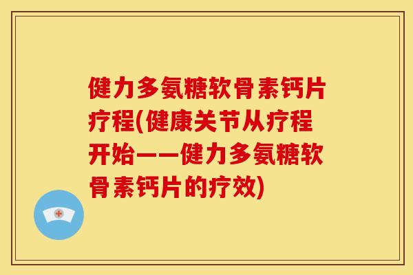 健力多氨糖软骨素钙片疗程(健康关节从疗程开始——健力多氨糖软骨素钙片的疗效) 健力多氨糖软骨素钙片疗程(健康关节从疗程开始——健力多氨糖软骨素钙片的疗效)