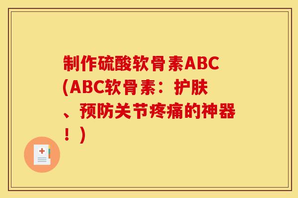 制作硫酸软骨素ABC(ABC软骨素:护肤、关节的神器!) 制作硫酸软骨素ABC(ABC软骨素:护肤、关节的神器!)