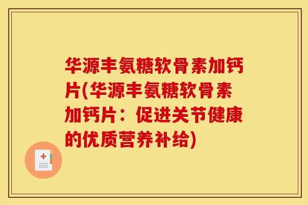 华源丰氨糖软骨素加钙片(华源丰氨糖软骨素加钙片:促进关节健康的优质营养补给) 华源丰氨糖软骨素加钙片(华源丰氨糖软骨素加钙片:促进关节健康的优质营养补给)
