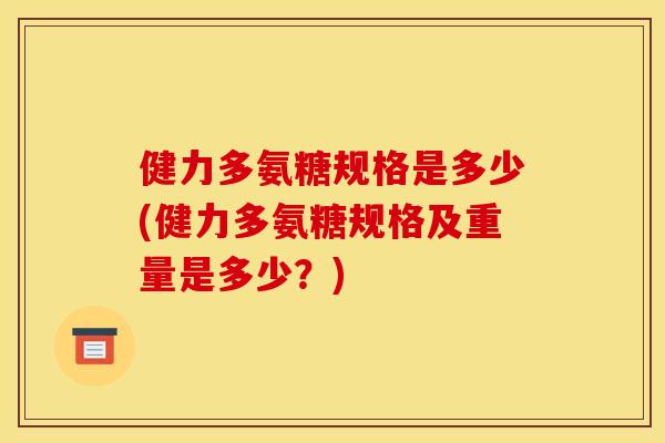 健力多氨糖规格是多少(健力多氨糖规格及重量是多少?) 健力多氨糖规格是多少(健力多氨糖规格及重量是多少?)