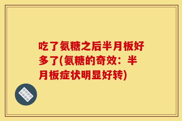吃了氨糖之后好多了(氨糖的奇效：症状明显好转)