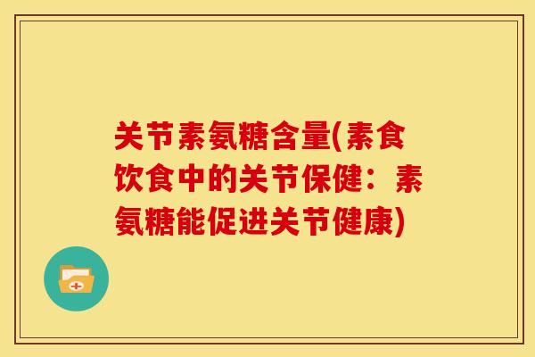 关节素氨糖含量(素食饮食中的关节保健:素氨糖能促进关节健康) 关节素氨糖含量(素食饮食中的关节保健:素氨糖能促进关节健康)