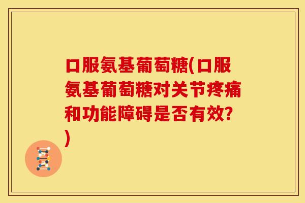 口服氨基葡萄糖(口服氨基葡萄糖对关节和功能障碍是否有效?) 口服氨基葡萄糖(口服氨基葡萄糖对关节和功能障碍是否有效?)