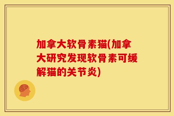 加拿大软骨素猫(加拿大研究发现软骨素可缓解猫的) 加拿大软骨素猫(加拿大研究发现软骨素可缓解猫的)