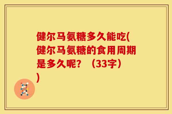 健尔马氨糖多久能吃(健尔马氨糖的食用周期是多久呢？（33字）)