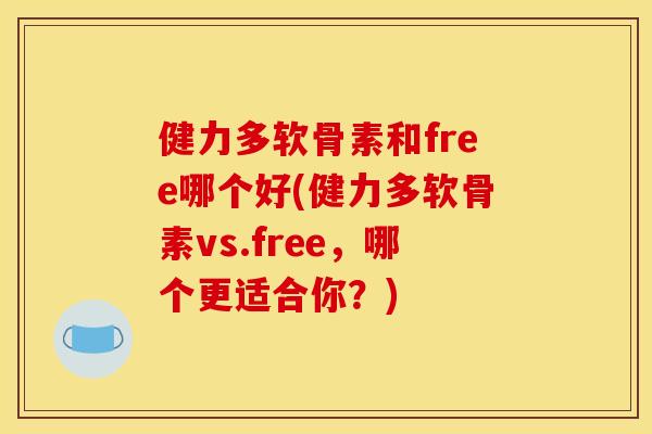 健力多软骨素和free哪个好(健力多软骨素vs.free,哪个更适合你?) 健力多软骨素和free哪个好(健力多软骨素vs.free,哪个更适合你?)