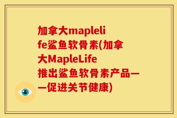 加拿大maplelife鲨鱼软骨素(加拿大MapleLife推出鲨鱼软骨素产品——促进关节健康) 加拿大maplelife鲨鱼软骨素(加拿大MapleLife推出鲨鱼软骨素产品——促进关节健康)