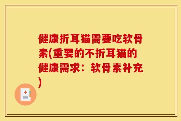 健康折耳猫需要吃软骨素(重要的不折耳猫的健康需求:软骨素补充) 健康折耳猫需要吃软骨素(重要的不折耳猫的健康需求:软骨素补充)