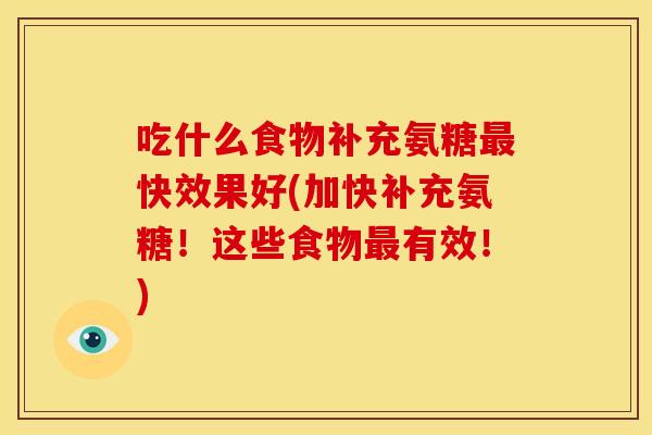 吃什么食物补充氨糖快效果好(加快补充氨糖!这些食物有效!) 吃什么食物补充氨糖快效果好(加快补充氨糖!这些食物有效!)